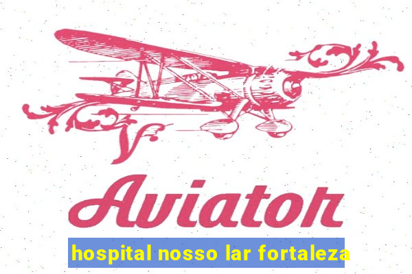 hospital nosso lar fortaleza